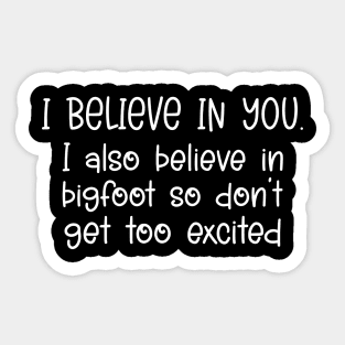 i believe in you i also believe in bigfoot so don't get too excited Sticker